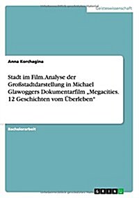 Stadt im Film. Analyse der Gro?tadtdarstellung in Michael Glawoggers Dokumentarfilm Megacities. 12 Geschichten vom ?erleben (Paperback)