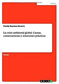 La crisis ambiental global. Causas, consecuencias y soluciones pr?ticas (Paperback)