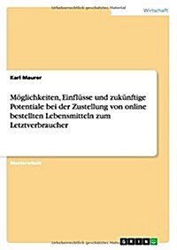 M?lichkeiten, Einfl?se und zuk?ftige Potentiale bei der Zustellung von online bestellten Lebensmitteln zum Letztverbraucher (Paperback)