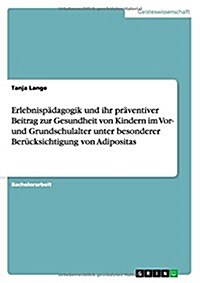 Erlebnisp?agogik und ihr pr?entiver Beitrag zur Gesundheit von Kindern im Vor- und Grundschulalter unter besonderer Ber?ksichtigung von Adipositas (Paperback)