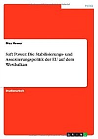 Soft Power: Die Stabilisierungs- Und Assoziierungspolitik Der Eu Auf Dem Westbalkan (Paperback)