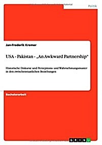 USA - Pakistan - An Awkward Partnership: Historische Diskurse und Perzeptions- und Wahrnehmungsmuster in den zwischenstaatlichen Beziehungen (Paperback)