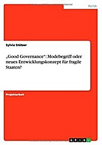 Good Governance: Modebegriff oder neues Entwicklungskonzept f? fragile Staaten? (Paperback)