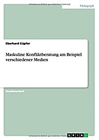 Maskuline Konfliktberatung Am Beispiel Verschiedener Medien (Paperback)