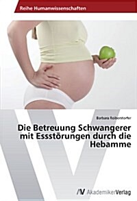Die Betreuung Schwangerer mit Essst?ungen durch die Hebamme (Paperback)