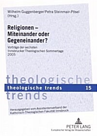 Religionen - Miteinander Oder Gegeneinander?: Vortraege Der Sechsten Innsbrucker Theologischen Sommertage 2005 (Paperback)