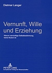 Vernunft, Wille und Erziehung: Warum vernuenftige Selbstbestimmung keine Illusion ist (Paperback)