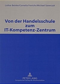 Von Der Handelsschule Zum It-Kompetenz-Zentrum: Unter Mitarbeit Von Ralf Korswird, Christof Mueller, Heiner Oortmann, Gerald Pfroetschner Und Boris Sc (Paperback)