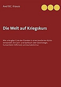 Die Welt auf Kriegskurs: Wie unleugbar Gute den Planeten in einen kandierten K?bis verwandeln. Ein Lach- und Sachbuch ?er Geostrategie, human (Paperback)