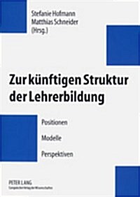 Zur Kuenftigen Struktur Der Lehrerbildung: Positionen - Modelle - Perspektiven (Paperback)