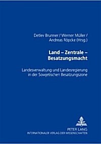 Land - Zentrale - Besatzungsmacht: Landesverwaltung Und Landesregierung in Der Sowjetischen Besatzungszone (Paperback)