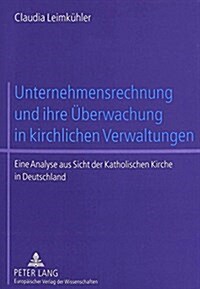 Unternehmensrechnung Und Ihre Ueberwachung in Kirchlichen Verwaltungen: Eine Analyse Aus Sicht Der Katholischen Kirche in Deutschland (Paperback)