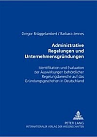 Administrative Regelungen Und Unternehmensgruendungen: Identifikation Und Evaluation Der Auswirkungen Behoerdlicher Regelungsbereiche Auf Das Gruendun (Paperback)