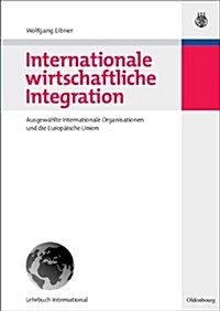 Internationale Wirtschaftliche Integration: Ausgew?lte Internationale Organisationen Und Die Europ?sche Union (Paperback)