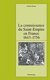 La Connaissance Du Saint-Empire En France Du Baroque Aux Lumi?es 1643-1756 (Hardcover)