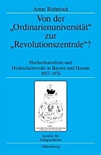 Von Der Ordinarienuniversit? Zur Revolutionszentrale?: Hochschulreform Und Hochschulrevolte in Bayern Und Hessen 1957-1976 (Hardcover)