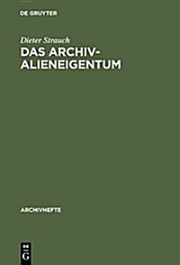 Das Archivalieneigentum: Untersuchungen Zum ?fentlichen Und Privaten Sachenrecht Deutscher Archive (Hardcover, Reprint 2014)