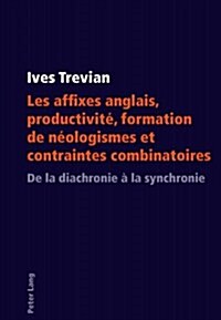 Les Affixes Anglais, Productivit? Formation de N?logismes Et Contraintes Combinatoires: de la Diachronie ?La Synchronie (Paperback)