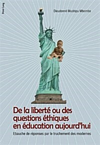 de la Libert?Ou Des Questions ?hiques En ?ucation Aujourdhui: Ebauche de R?onse Par Le Truchement Des Modernes (Paperback)