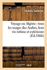 Voyage en Alg?ie: tous les usages des Arabes, leur vie intime et ext?ieure (?.1866) (Paperback)
