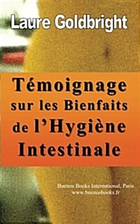 Temoignage Sur Les Bienfaits de lHygiene Intestinale: Comment jAi Retrouve Le Ventre Plat, La Taille Fine, Le Calme, Un Sommeil Paisible, Une Belle (Paperback)