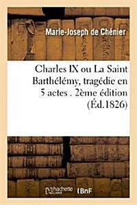 Charles IX, ou La Saint Barth??y, trag?ie en 5 actes. 2e ?ition (Paperback)