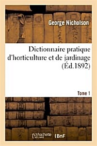 Dictionnaire Pratique DHorticulture Et de Jardinage. Tome 1 (Paperback)