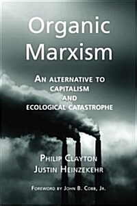 Organic Marxism: An Alternative to Capitalism and Ecological Catastrophe (Paperback)
