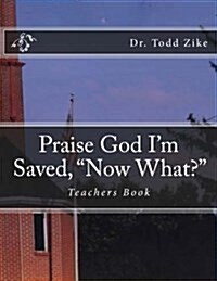 Praise God Im Saved, Now What?: Teachers Book (Paperback)