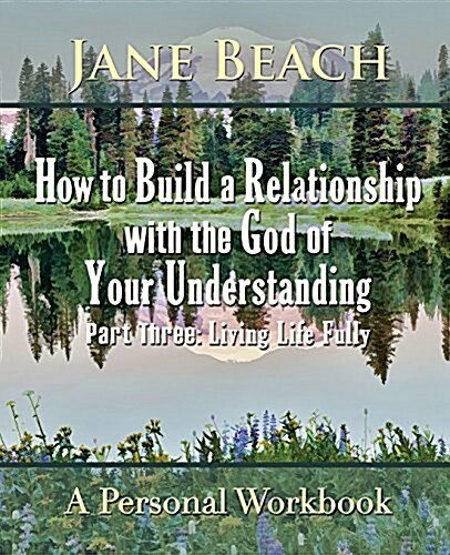 How to Build a Relationship with the God of Your Understanding: Part Three, Living Life Fully (Paperback)