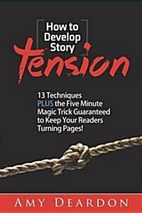 How to Develop Story Tension: 13 Techniques Plus the Five Minute Magic Trick Guaranteed to Keep Your Readers Turning Pages (Paperback)