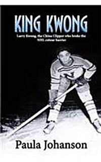 King Kwong: Larry Kwong, the China Clipper Who Broke the NHL Colour Barrier (Paperback)