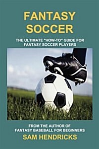 Fantasy Soccer: The Ultimate How-To Guide for Fantasy Soccer Players (Paperback)