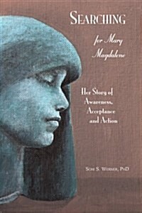 Searching for Mary Magdalene: Her Story of Awareness, Acceptance and Action (Paperback)