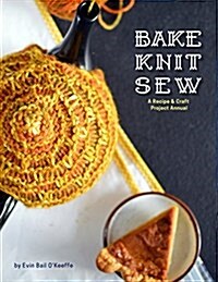 Bake Knit Sew: A Recipe and Craft Project Annual (Paperback)
