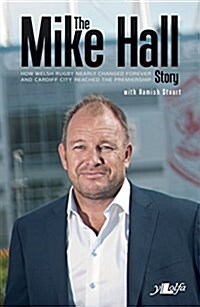 The Mike Hall Story : How Welsh Rugby Nearly Changed Forever and Cardiff City Reached the Premiership (Paperback)