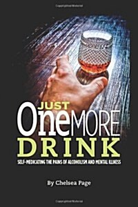 Just One More Drink - Self-Medicating the Pains of Alcoholism and Mental Illness (Hardcover)