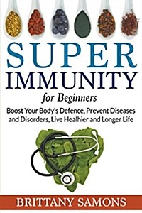 Super Immunity for Beginners: Boost Your Bodys Defence, Prevent Diseases and Disorders, Live Healhier and Longer Life (Paperback)