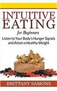 Intuitive Eating for Beginners: Listen to Your Bodys Hunger Signals and Attain a Healthy Weight (Paperback)