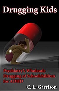 Drugging Kids: Psychiatrys Wholesale Drugging of Schoolchildren for ADHD (Paperback)