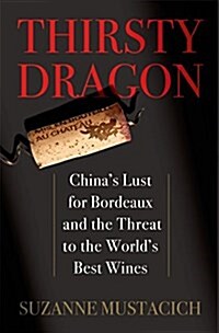 Thirsty Dragon: Chinas Lust for Bordeaux and the Threat to the Worlds Best Wines (Hardcover)