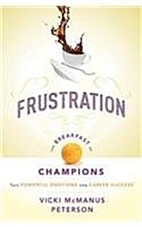 Frustration: The Breakfast of Champions: Turn Powerful Emotions Into Career Success (Paperback)