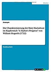 Die Charakterisierung der Mary Hackabout im Kupferstich A Harlots Progress von William Hogarth (1732) (Paperback)
