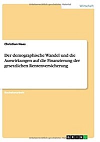 Der Demographische Wandel Und Die Auswirkungen Auf Die Finanzierung Der Gesetzlichen Rentenversicherung (Paperback)