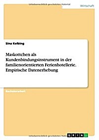 Maskottchen ALS Kundenbindungsinstrument in Der Familienorientierten Ferienhotellerie. Empirische Datenerhebung (Paperback)