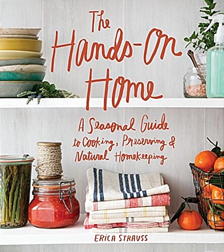 The Hands-On Home: A Seasonal Guide to Cooking, Preserving & Natural Homekeeping (Hardcover)