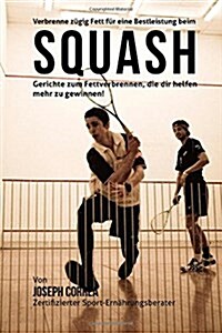 Verbrenne Zugig Fett Fur Eine Bestleistung Beim Squash: Gerichte Zum Fettverbrennen, Die Dir Helfen Mehr Zu Gewinnen! (Paperback)