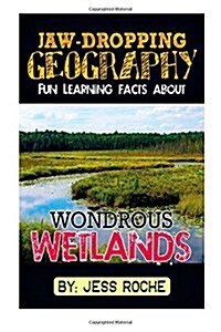 Jaw-Dropping Geography: Fun Learning Facts about Wondrous Wetlands: Illustrated Fun Learning for Kids (Paperback)