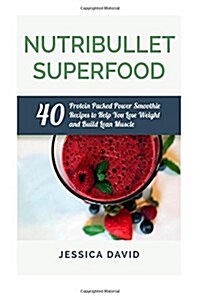 Nutribullet Superfood: 40 Protein Packed Power Smoothie Recipes to Help You Lose Weight and Build Lean Muscle (Paperback)