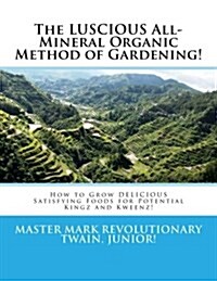 The Luscious All-Mineral Organic Method of Gardening!: How to Grow Delicious Satisfying Foods! (Paperback)